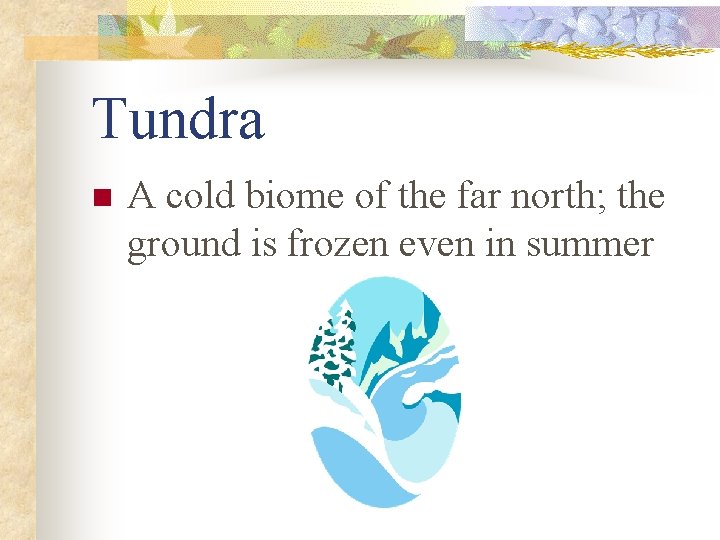 Tundra n A cold biome of the far north; the ground is frozen even