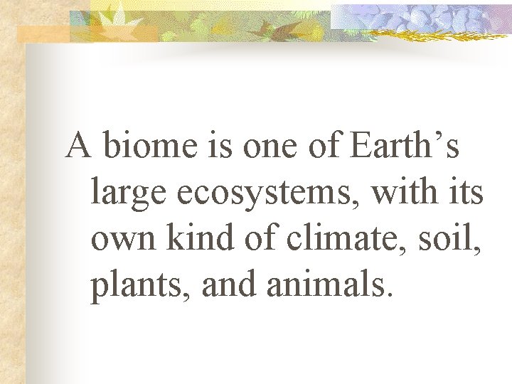 A biome is one of Earth’s large ecosystems, with its own kind of climate,