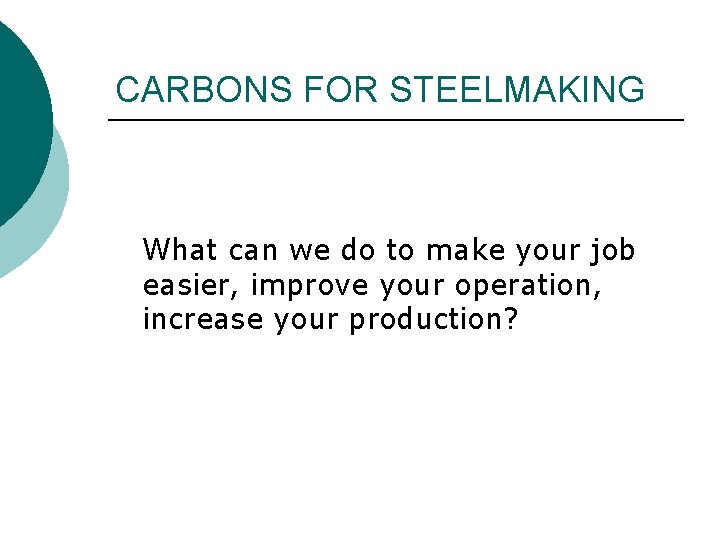 CARBONS FOR STEELMAKING What can we do to make your job easier, improve your
