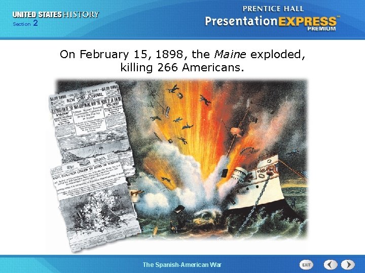 Section 2 On February 15, 1898, the Maine exploded, killing 266 Americans. The Spanish-American