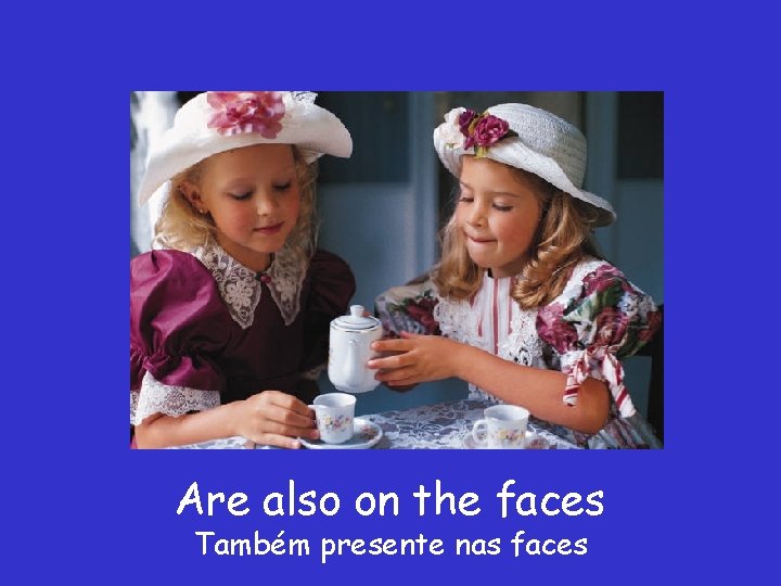 Are also on the faces Também presente nas faces 