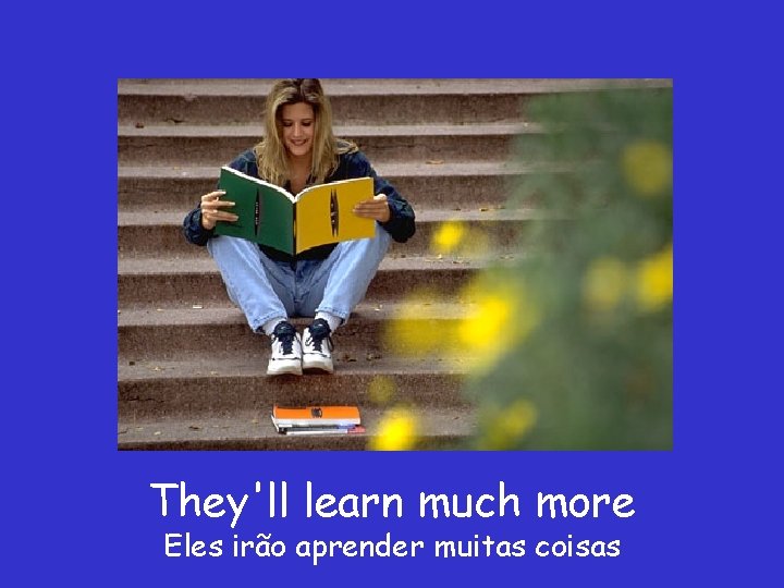 They'll learn much more Eles irão aprender muitas coisas 