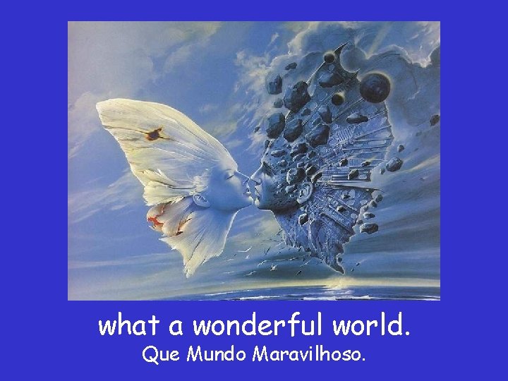 what a wonderful world. Que Mundo Maravilhoso. 