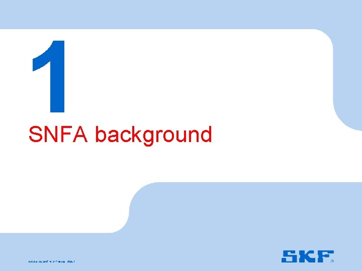 1 SNFA background October 30, 2007 © SKF Group Slide 1 