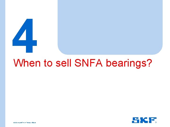 4 When to sell SNFA bearings? October 30, 2007 © SKF Group Slide 20