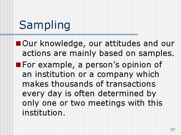 Sampling n Our knowledge, our attitudes and our actions are mainly based on samples.