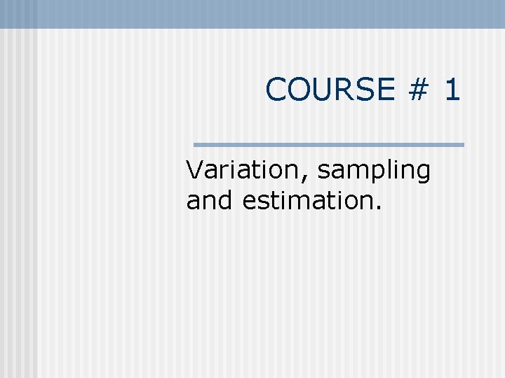 COURSE # 1 Variation, sampling and estimation. 