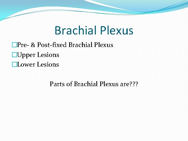 Brachial Plexus �Pre- & Post-fixed Brachial Plexus �Upper Lesions �Lower Lesions Parts of Brachial