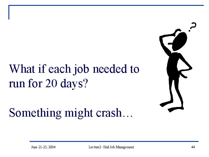 What if each job needed to run for 20 days? Something might crash… June