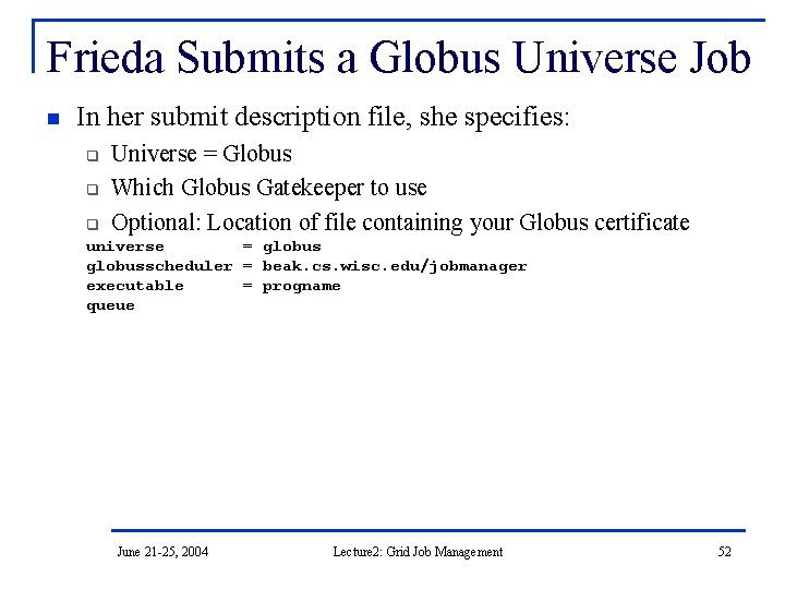 Frieda Submits a Globus Universe Job n In her submit description file, she specifies: