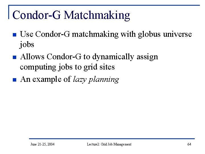 Condor-G Matchmaking n n n Use Condor-G matchmaking with globus universe jobs Allows Condor-G