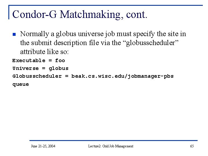 Condor-G Matchmaking, cont. n Normally a globus universe job must specify the site in