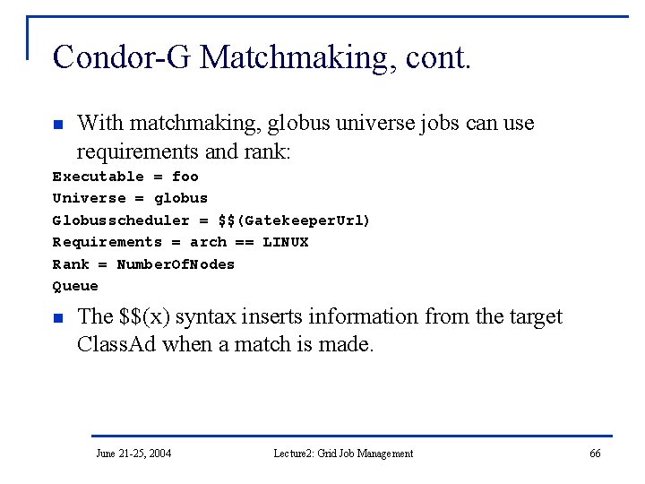 Condor-G Matchmaking, cont. n With matchmaking, globus universe jobs can use requirements and rank: