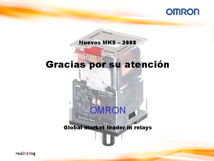 Nuevos MKS – 2008 Gracias por su atención OMRON Global market leader in relays