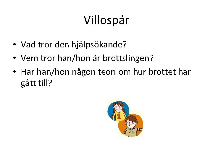 Villospår • Vad tror den hjälpsökande? • Vem tror han/hon är brottslingen? • Har