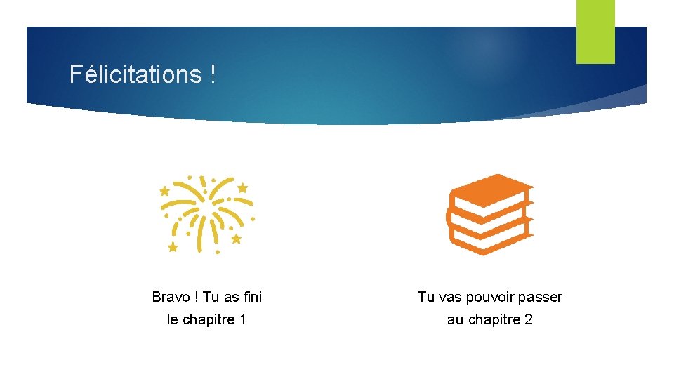 Félicitations ! Bravo ! Tu as fini le chapitre 1 Tu vas pouvoir passer