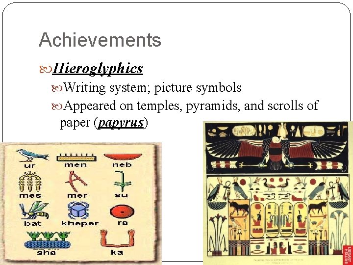 Achievements Hieroglyphics Writing system; picture symbols Appeared on temples, pyramids, and scrolls of paper