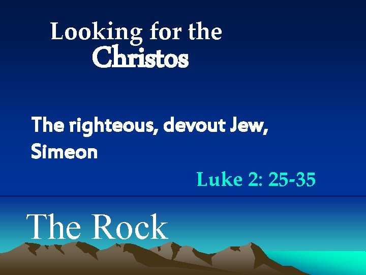 Looking for the Christos The righteous, devout Jew, Simeon Luke 2: 25 -35 The