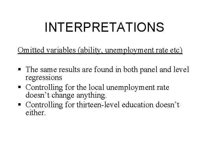 INTERPRETATIONS Omitted variables (ability, unemployment rate etc) § The same results are found in