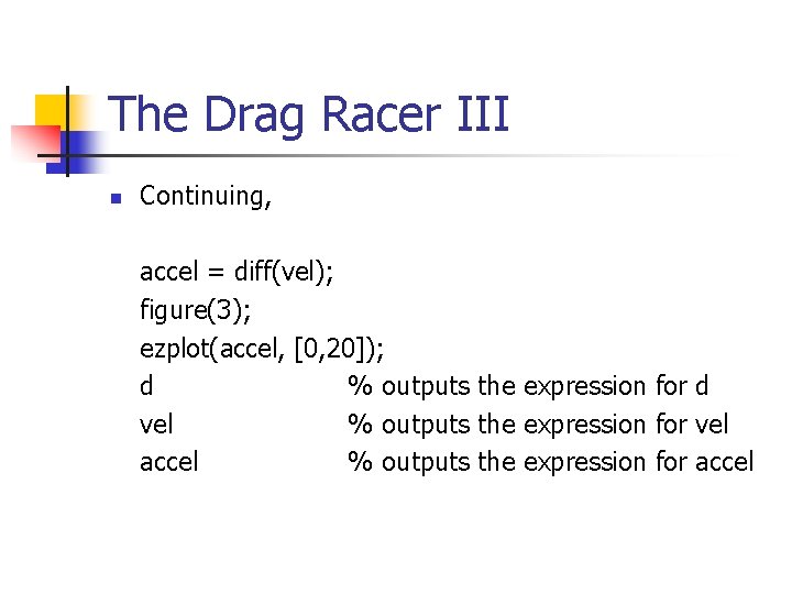 The Drag Racer III n Continuing, accel = diff(vel); figure(3); ezplot(accel, [0, 20]); d