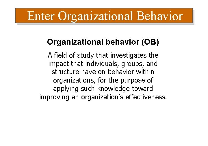 Enter Organizational Behavior Organizational behavior (OB) A field of study that investigates the impact