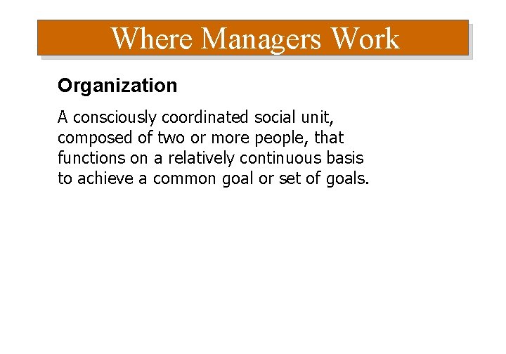 Where Managers Work Organization A consciously coordinated social unit, composed of two or more