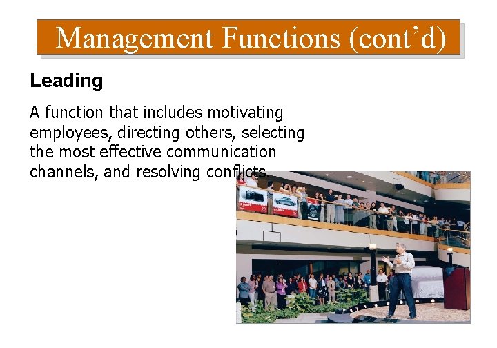 Management Functions (cont’d) Leading A function that includes motivating employees, directing others, selecting the