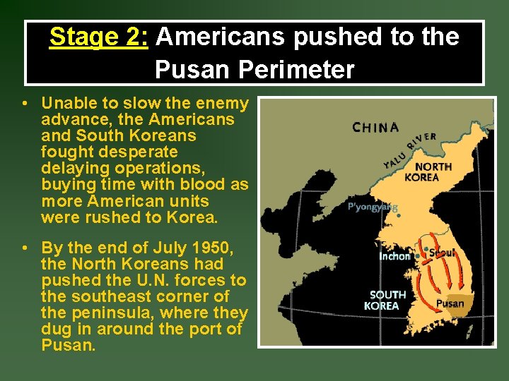 Stage 2: Americans pushed to the Pusan Perimeter • Unable to slow the enemy