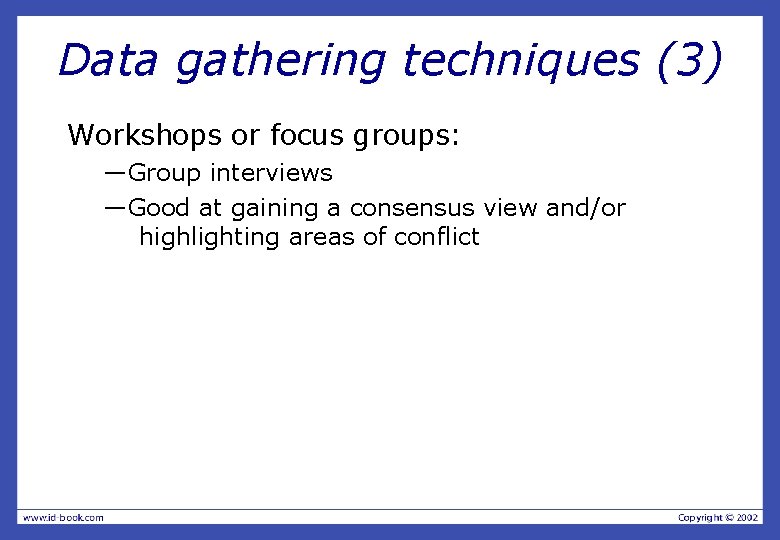 Data gathering techniques (3) Workshops or focus groups: —Group interviews —Good at gaining a