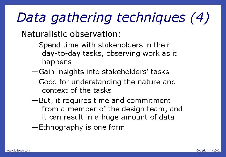 Data gathering techniques (4) Naturalistic observation: —Spend time with stakeholders in their day-to-day tasks,