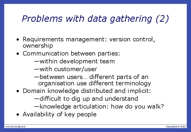 Problems with data gathering (2) • Requirements management: version control, ownership • Communication between