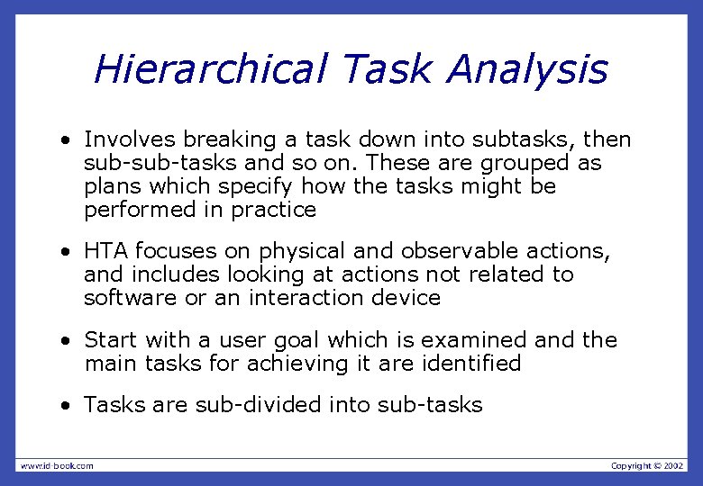 Hierarchical Task Analysis • Involves breaking a task down into subtasks, then sub-tasks and