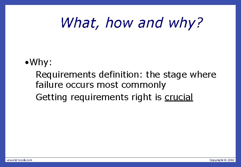 What, how and why? • Why: Requirements definition: the stage where failure occurs most