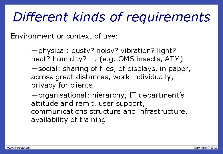 Different kinds of requirements Environment or context of use: —physical: dusty? noisy? vibration? light?