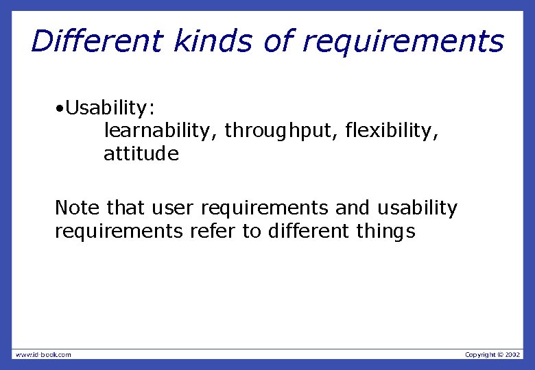 Different kinds of requirements • Usability: learnability, throughput, flexibility, attitude Note that user requirements