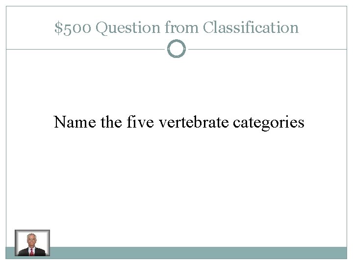 $500 Question from Classification Name the five vertebrate categories 