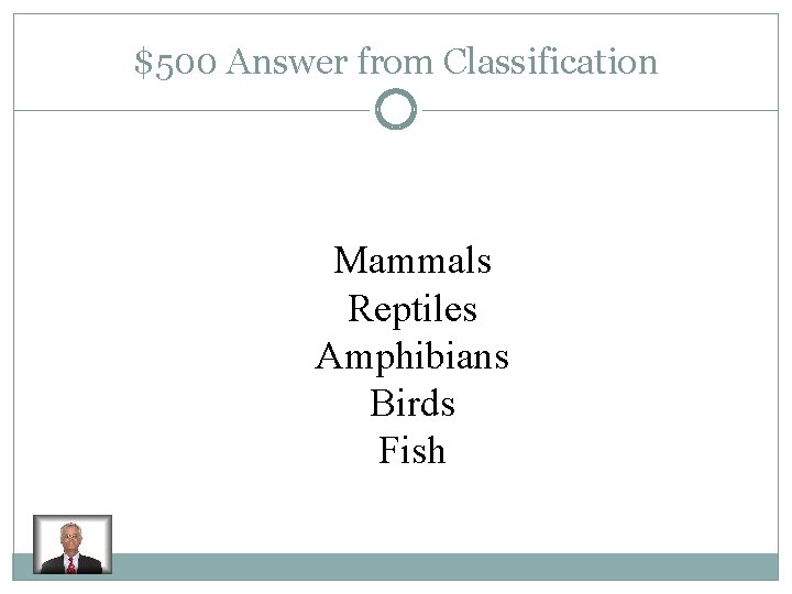 $500 Answer from Classification Mammals Reptiles Amphibians Birds Fish 