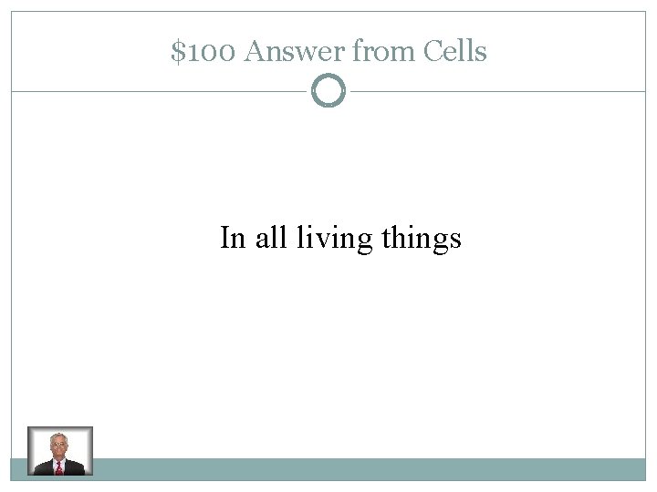 $100 Answer from Cells In all living things 