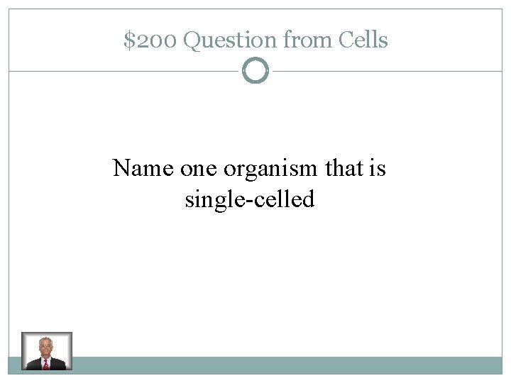 $200 Question from Cells Name one organism that is single-celled 