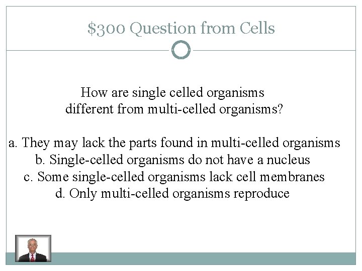 $300 Question from Cells How are single celled organisms different from multi-celled organisms? a.