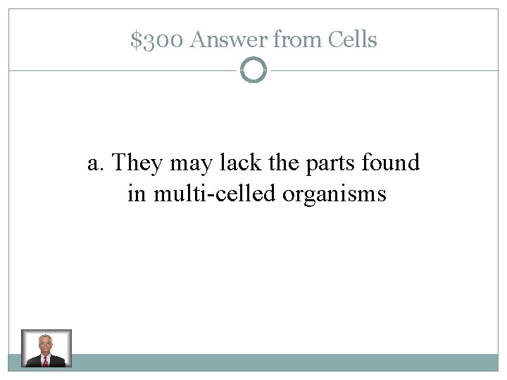 $300 Answer from Cells a. They may lack the parts found in multi-celled organisms