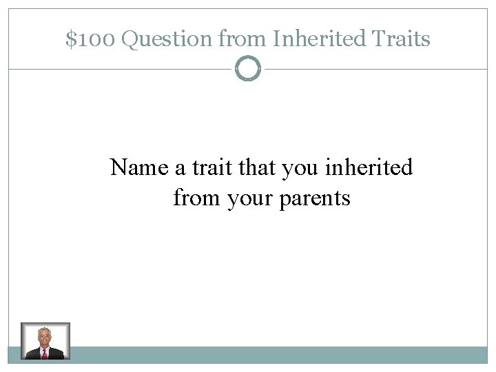 $100 Question from Inherited Traits Name a trait that you inherited from your parents