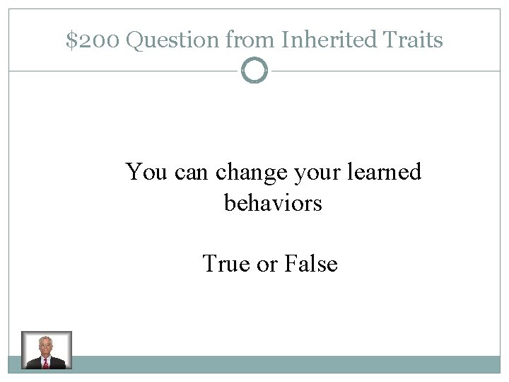 $200 Question from Inherited Traits You can change your learned behaviors True or False