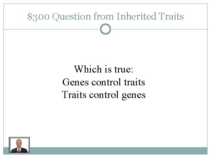 $300 Question from Inherited Traits Which is true: Genes control traits Traits control genes
