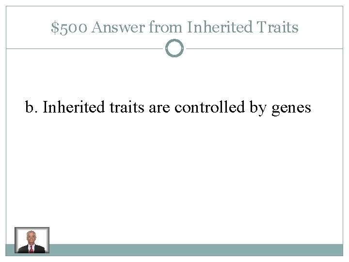 $500 Answer from Inherited Traits b. Inherited traits are controlled by genes 