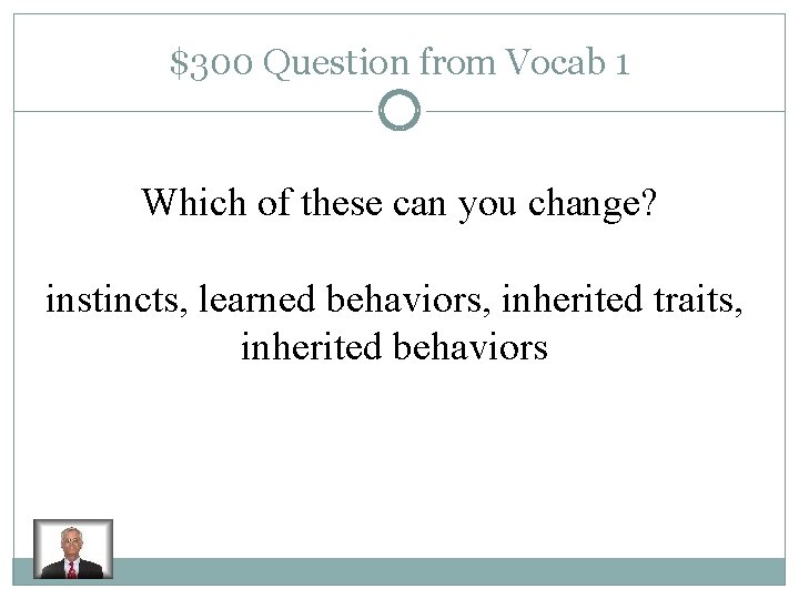$300 Question from Vocab 1 Which of these can you change? instincts, learned behaviors,