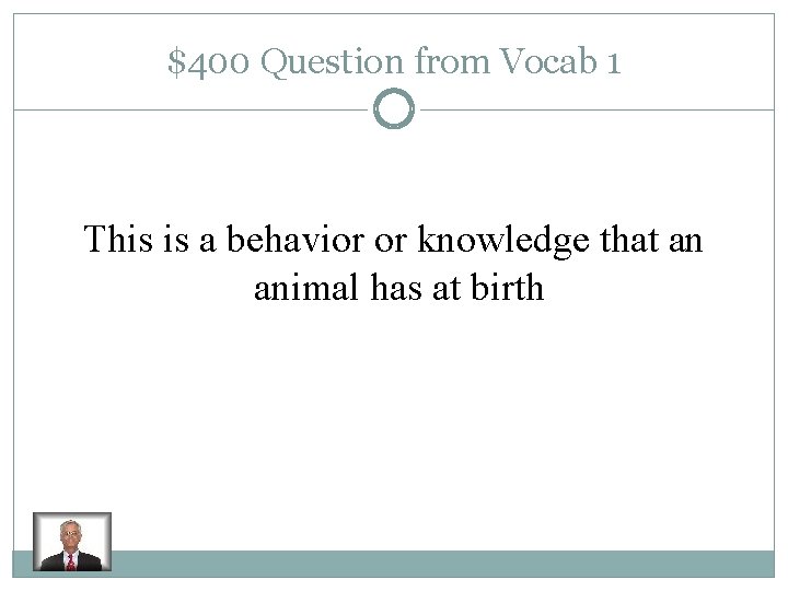 $400 Question from Vocab 1 This is a behavior or knowledge that an animal