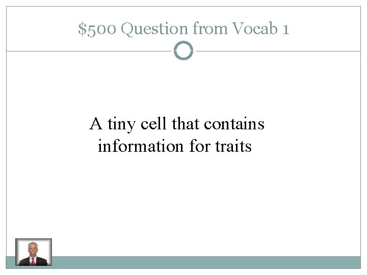 $500 Question from Vocab 1 A tiny cell that contains information for traits 