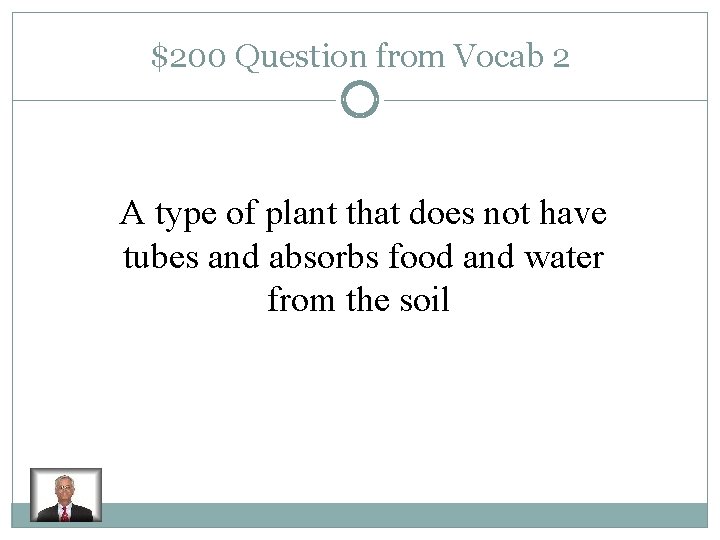 $200 Question from Vocab 2 A type of plant that does not have tubes