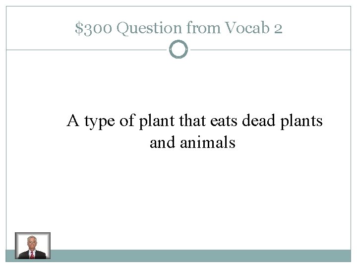 $300 Question from Vocab 2 A type of plant that eats dead plants and